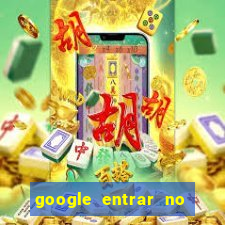 google entrar no jogo de c****